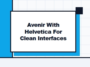 Pairing Avenir and Helvetica for a Clean Interface
